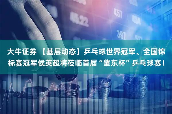 大牛证券 【基层动态】乒乓球世界冠军、全国锦标赛冠军侯英超将莅临首届“肇东杯”乒乓球赛！