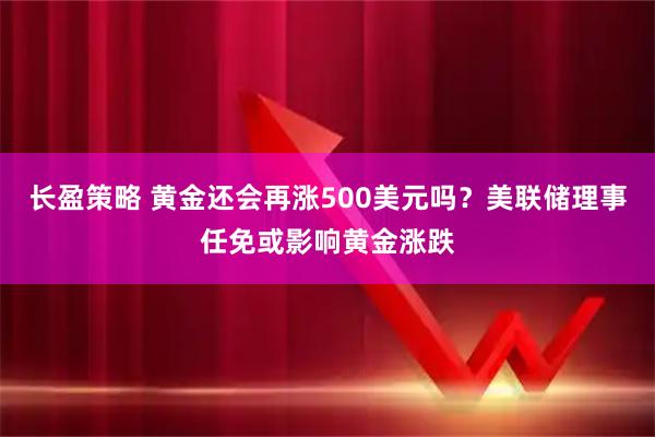 长盈策略 黄金还会再涨500美元吗？美联储理事任免或影响黄金涨跌