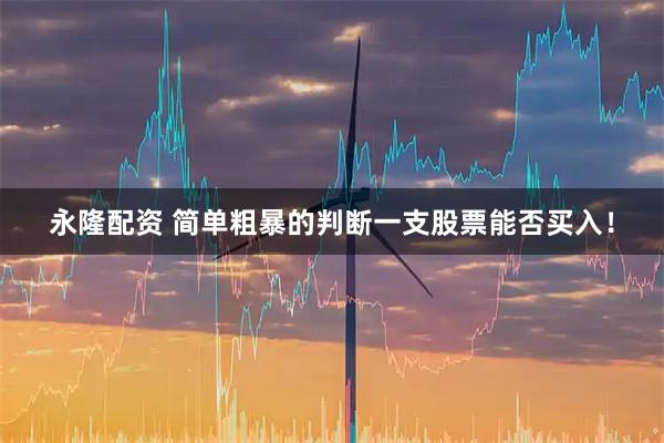 永隆配资 简单粗暴的判断一支股票能否买入！